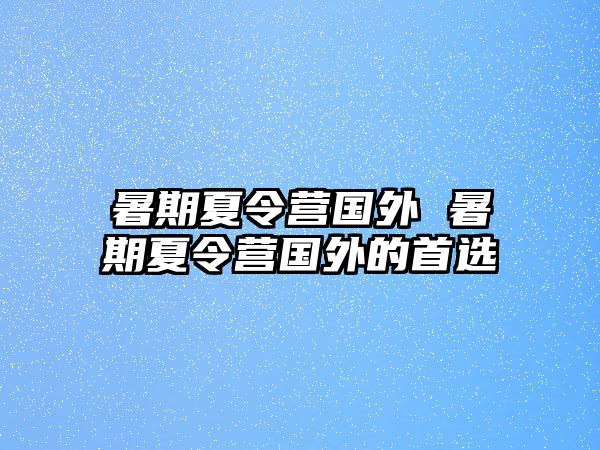 暑期夏令营国外 暑期夏令营国外的首选