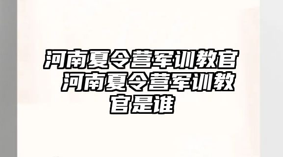 河南夏令营军训教官 河南夏令营军训教官是谁