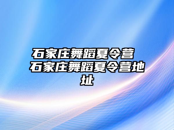 石家庄舞蹈夏令营 石家庄舞蹈夏令营地址