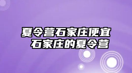 夏令营石家庄便宜 石家庄的夏令营