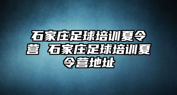 石家庄足球培训夏令营 石家庄足球培训夏令营地址