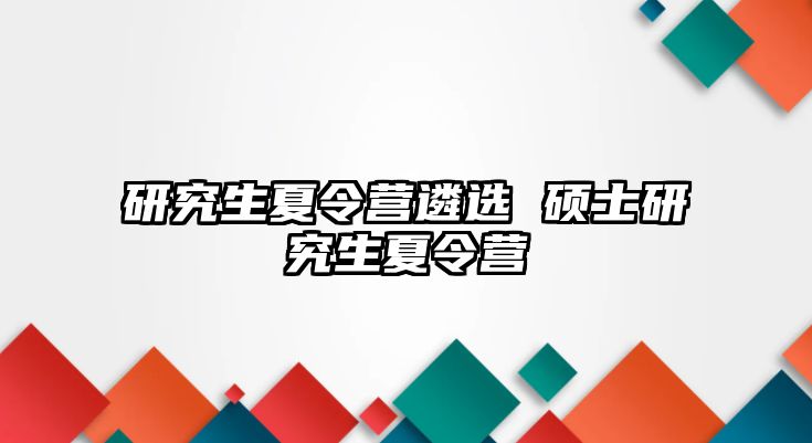 研究生夏令营遴选 硕士研究生夏令营