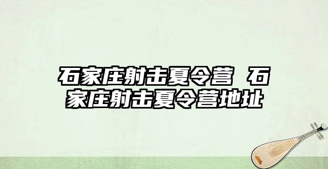 石家庄射击夏令营 石家庄射击夏令营地址