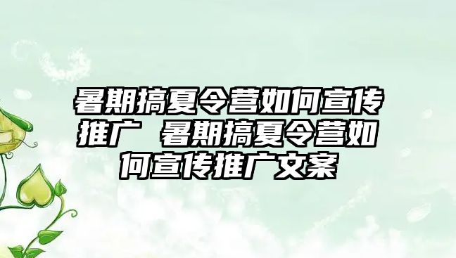 暑期搞夏令营如何宣传推广 暑期搞夏令营如何宣传推广文案