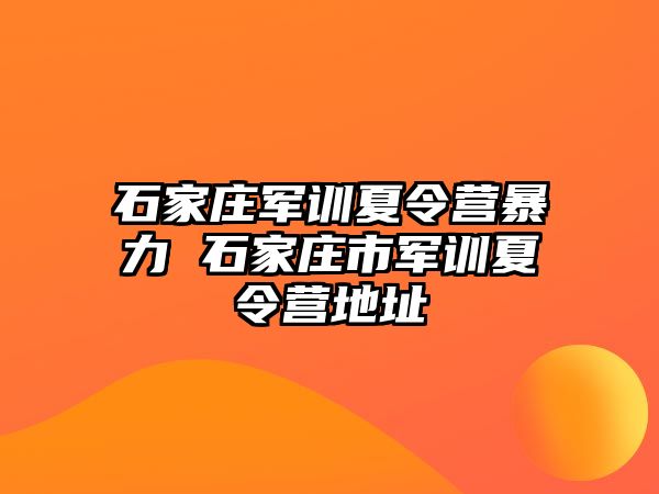 石家庄军训夏令营暴力 石家庄市军训夏令营地址