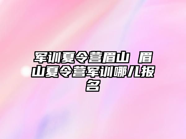 军训夏令营眉山 眉山夏令营军训哪儿报名