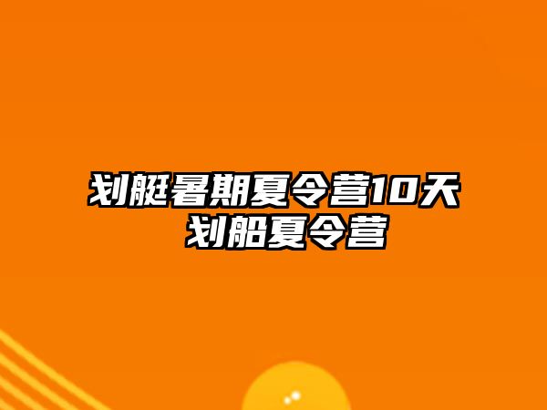 划艇暑期夏令营10天 划船夏令营