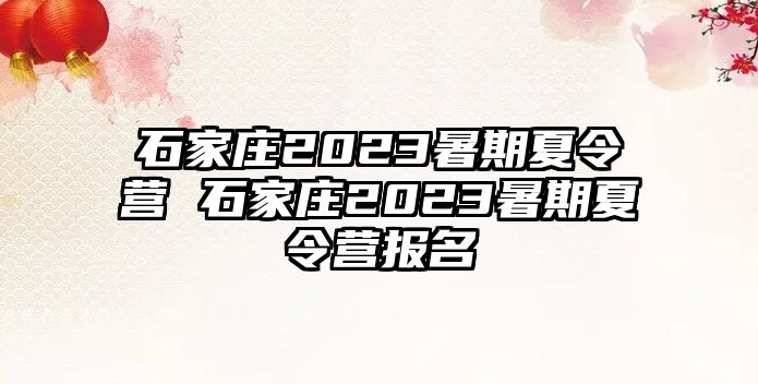 石家庄2023暑期夏令营 石家庄2023暑期夏令营报名