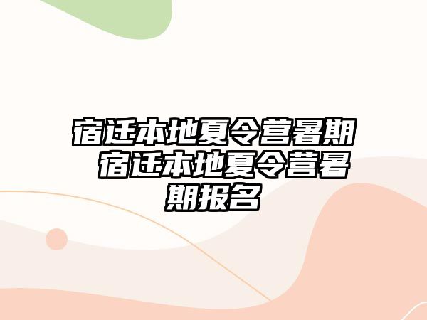 宿迁本地夏令营暑期 宿迁本地夏令营暑期报名