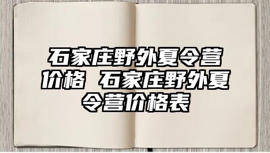 石家庄野外夏令营价格 石家庄野外夏令营价格表