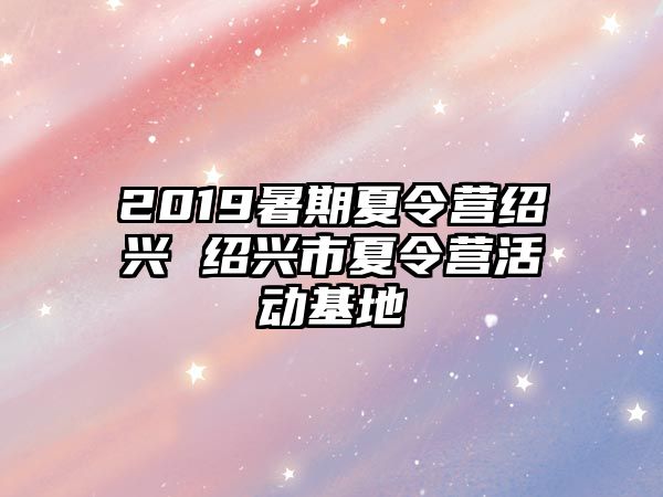 2019暑期夏令营绍兴 绍兴市夏令营活动基地