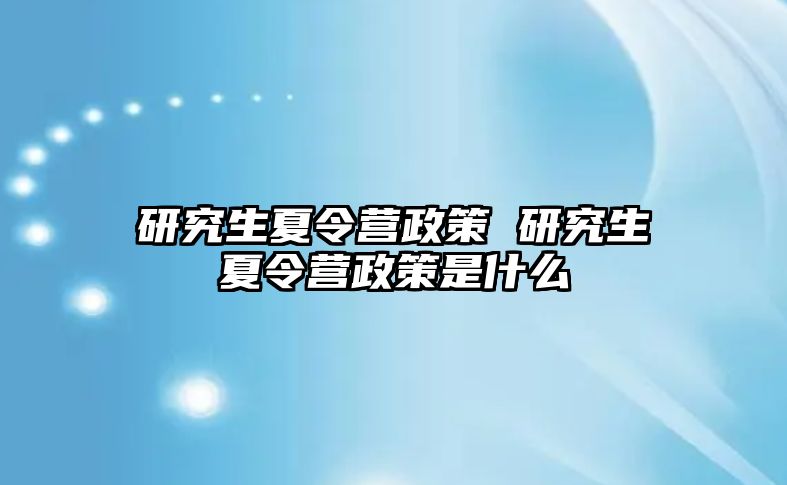 研究生夏令营政策 研究生夏令营政策是什么