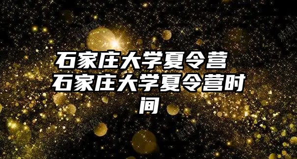 石家庄大学夏令营 石家庄大学夏令营时间