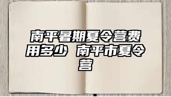 南平暑期夏令营费用多少 南平市夏令营