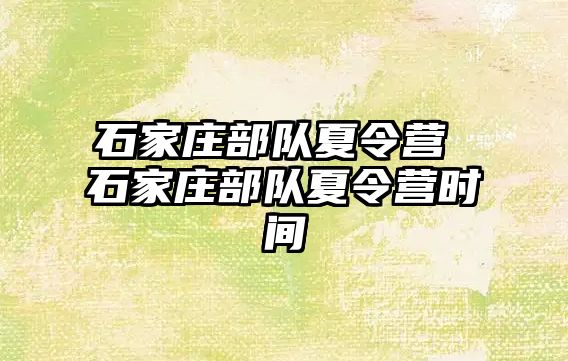 石家庄部队夏令营 石家庄部队夏令营时间