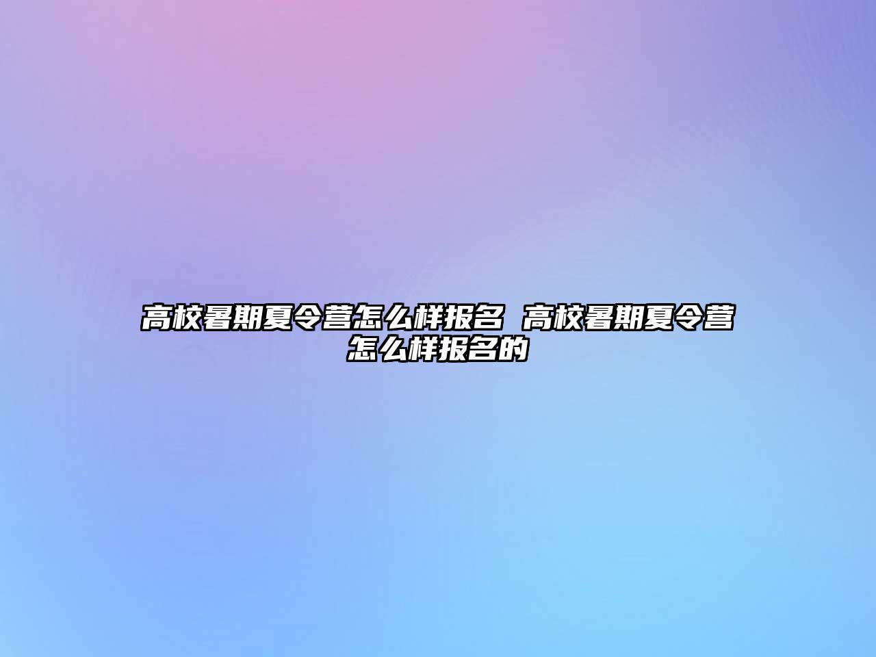 高校暑期夏令营怎么样报名 高校暑期夏令营怎么样报名的