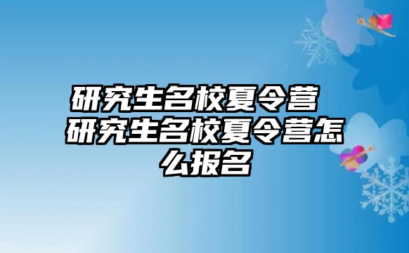 研究生名校夏令营 研究生名校夏令营怎么报名