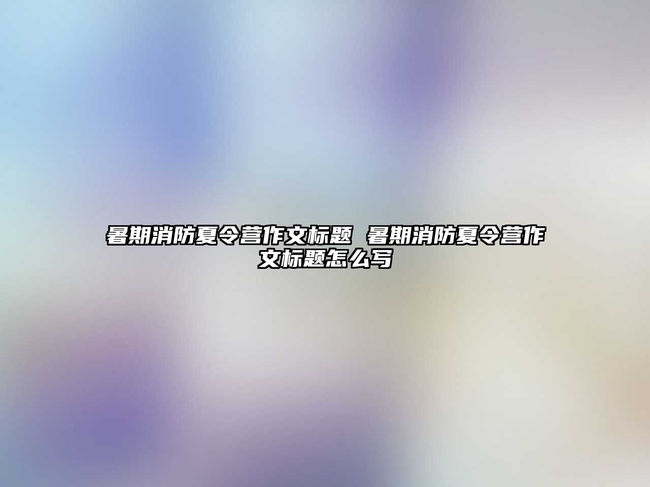 暑期消防夏令营作文标题 暑期消防夏令营作文标题怎么写