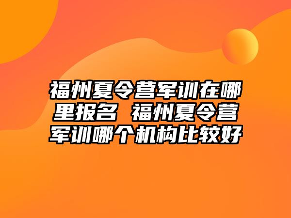 福州夏令营军训在哪里报名 福州夏令营军训哪个机构比较好