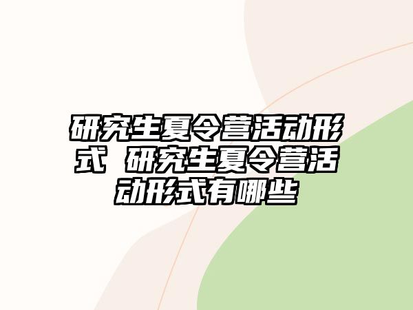 研究生夏令营活动形式 研究生夏令营活动形式有哪些