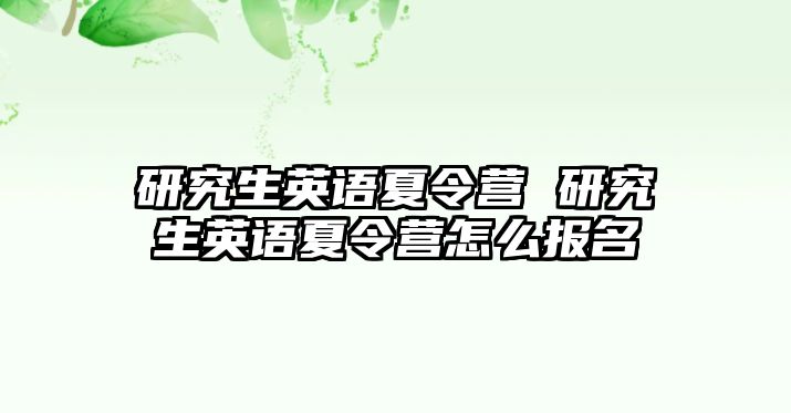 研究生英语夏令营 研究生英语夏令营怎么报名