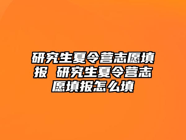 研究生夏令营志愿填报 研究生夏令营志愿填报怎么填