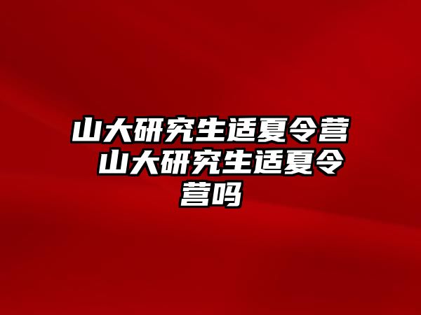 山大研究生适夏令营 山大研究生适夏令营吗