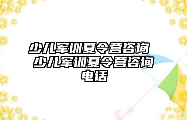 少儿军训夏令营咨询 少儿军训夏令营咨询电话