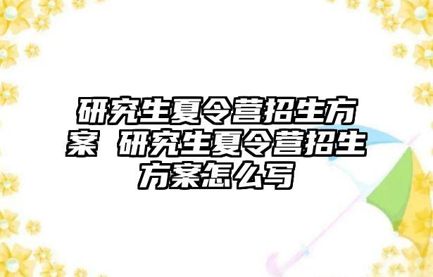 研究生夏令营招生方案 研究生夏令营招生方案怎么写