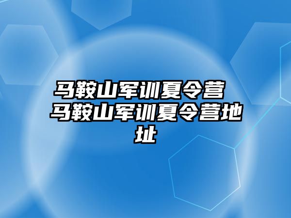 马鞍山军训夏令营 马鞍山军训夏令营地址