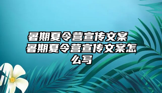 暑期夏令营宣传文案 暑期夏令营宣传文案怎么写