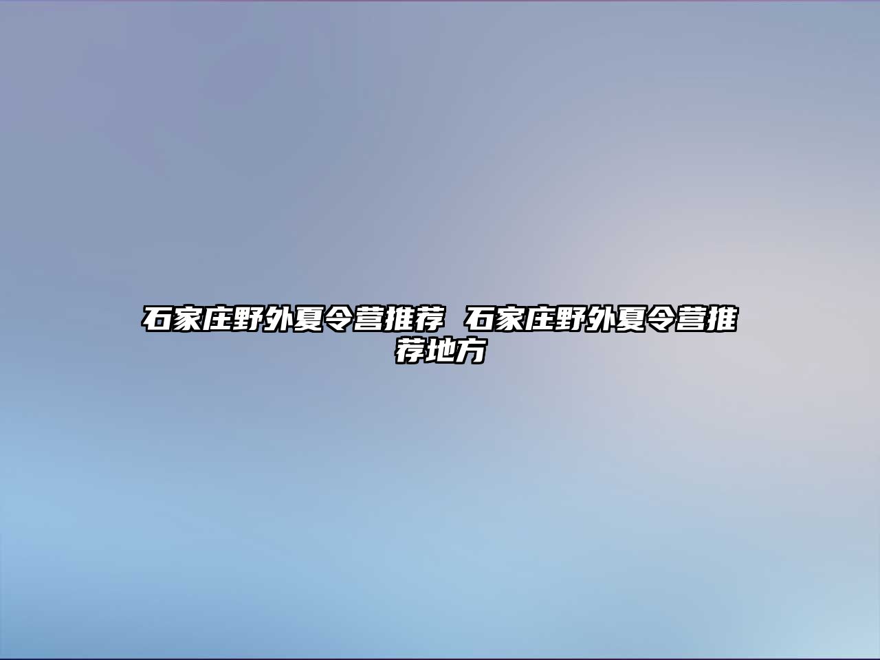 石家庄野外夏令营推荐 石家庄野外夏令营推荐地方