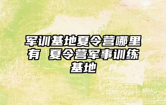 军训基地夏令营哪里有 夏令营军事训练基地