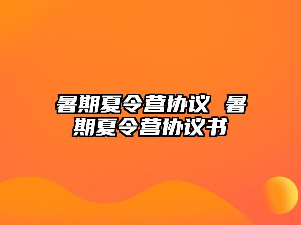 暑期夏令营协议 暑期夏令营协议书