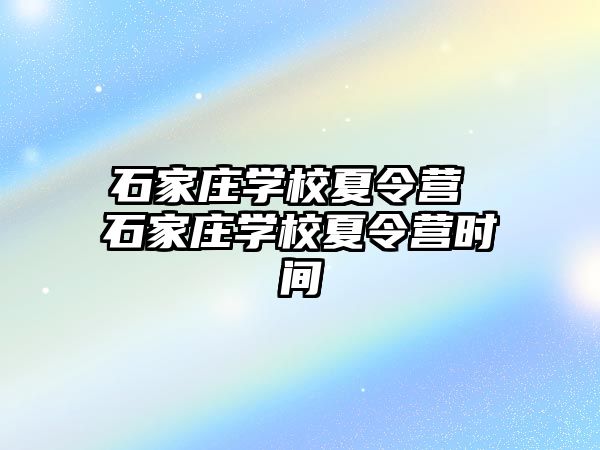 石家庄学校夏令营 石家庄学校夏令营时间