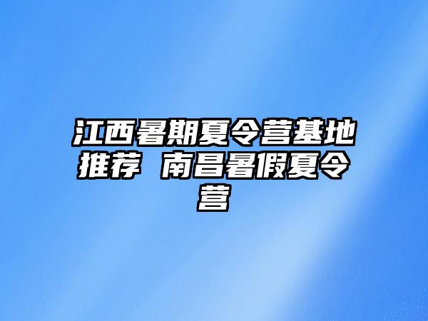 江西暑期夏令营基地推荐 南昌暑假夏令营