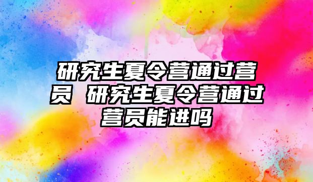 研究生夏令营通过营员 研究生夏令营通过营员能进吗