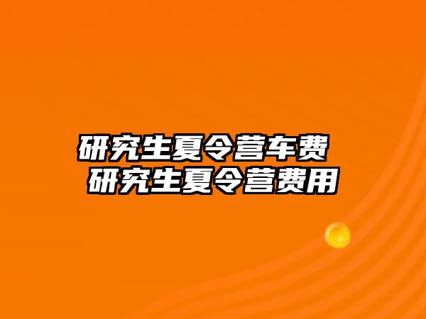 研究生夏令营车费 研究生夏令营费用