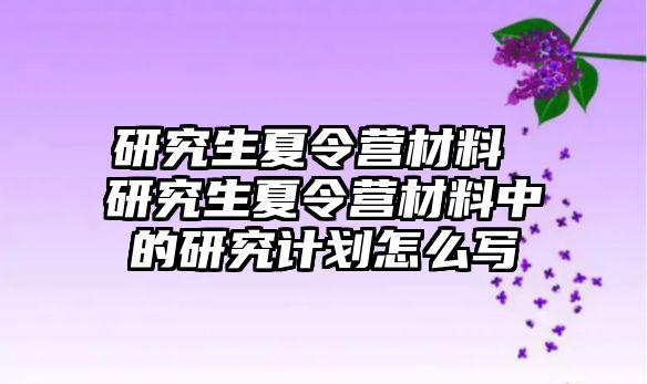 研究生夏令营材料 研究生夏令营材料中的研究计划怎么写