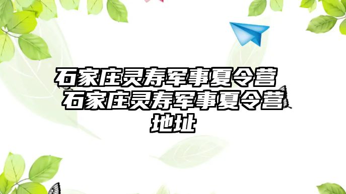 石家庄灵寿军事夏令营 石家庄灵寿军事夏令营地址