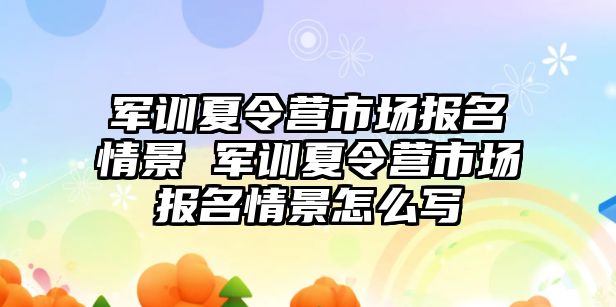 军训夏令营市场报名情景 军训夏令营市场报名情景怎么写