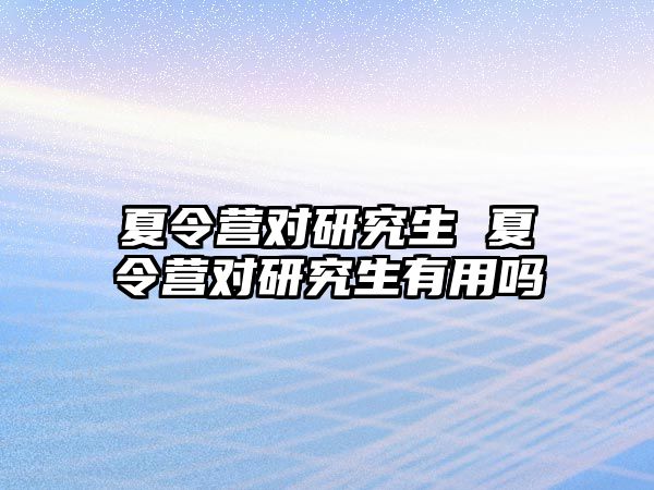 夏令营对研究生 夏令营对研究生有用吗