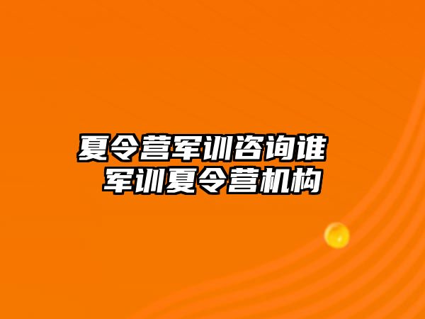 夏令营军训咨询谁 军训夏令营机构