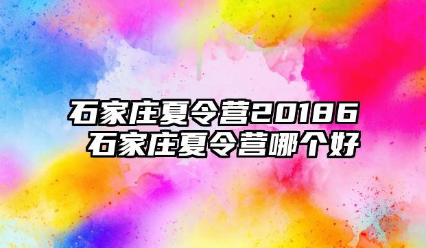 石家庄夏令营20186 石家庄夏令营哪个好