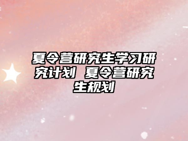 夏令营研究生学习研究计划 夏令营研究生规划