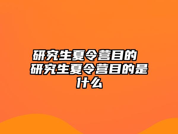 研究生夏令营目的 研究生夏令营目的是什么