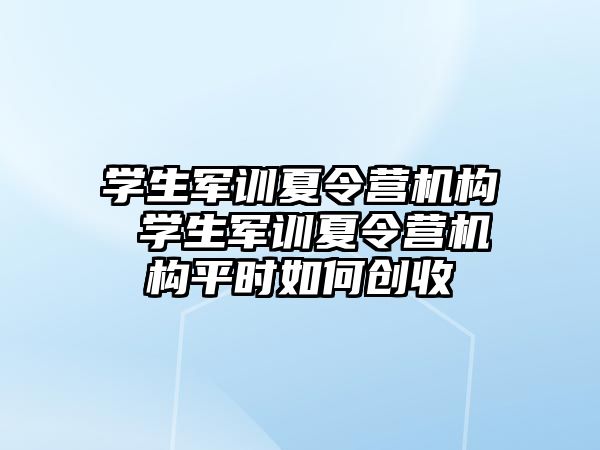 学生军训夏令营机构 学生军训夏令营机构平时如何创收