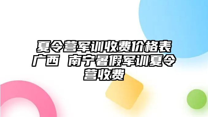 夏令营军训收费价格表广西 南宁暑假军训夏令营收费