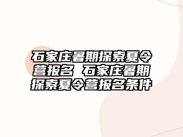 石家庄暑期探索夏令营报名 石家庄暑期探索夏令营报名条件