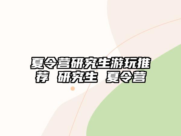 夏令营研究生游玩推荐 研究生 夏令营